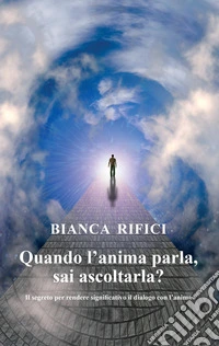 Quando l'anima parla, sai ascoltarla? Il segreto per rendere significativo il dialogo con l'anima libro