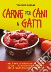 Carne per cani e gatti. Impariamo a conoscere e scegliere la carne, l'alimento più importante per la salute del cane e del gatto libro