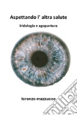 Aspettando l'altra salute. Iridologia e agopuntura