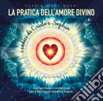 La pratica dell'amore divino. Arte spirituale e meditazioni per  l'attivazione del DNA celeste, Mapai Sophia Irene