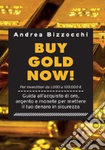 Buy gold now! Guida all'acquisto di oro, argento e monete per mettere il tuo denaro in sicurezza libro