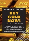 Buy gold now! Guida all'acquisto di oro, argento e monete per mettere il tuo denaro in sicurezza libro di Bizzocchi Andrea