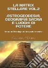 La matrix stellare. Vol. 2: Astrogeodesia, geografia sacra e luoghi di potere. Verso un'astrologia dello spazio terrestre libro