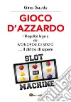 Gioco d'azzardo. L'illegalità legale dei monopoli di Stato... il diritto di sapere libro