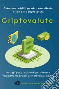 Criptovalute. Consigli per principianti per sfruttare rapidamente bitcoin e criptovalute digitali
