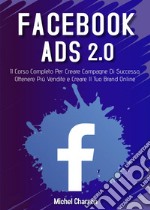 Facebook Ads 2.0. Il corso completo per creare campagne di successo, ottenere più vendite e creare il tuo brand online libro