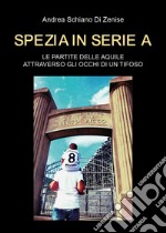 Spezia in serie A. Le partite delle Aquile attraverso gli occhi di un tifoso libro