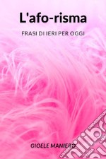 L'afo-risma: frasi di ieri per oggi libro