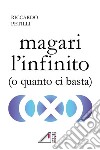 Magari l'infinito (o quanto ci basta) libro