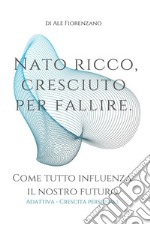 Nato ricco, cresciuto per fallire. Come tutto influenza il nostro futuro libro