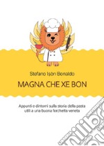 Magna che xé bon. Appunti e dintorni sulla storia della pasta utili a una buona forchetta veneta libro