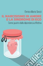Il narcisismo in amore e la sindrome di Eco. Come guarire dalla dipendenza affettiva