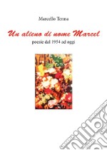 Un alieno di nome Marcel. Poesie dal 1954 ad oggi libro