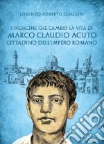 L'indagine che cambiò la vita di Marco Claudio Acuto, cittadino dell'Impero Romano libro