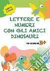 Lettere e numeri con gli amici dinosauri libro