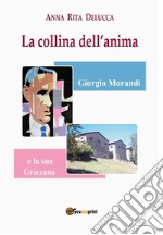 La collina dell'anima. Giorgio Morandi e la «sua» Grizzana libro