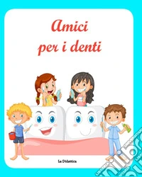 Amici per i denti. Prevenzione ed educazione alla cura dei denti. Ediz. a colori libro