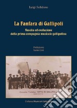 La fanfara di Gallipoli. Nascita ed evoluzione della prima compagnia musicale gallipolina libro