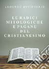 Le radici mitologiche e pagane del Cristianesimo libro di Divittorio Lorenzo