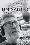 Un saluto a tutti quelli che mi conoscono libro