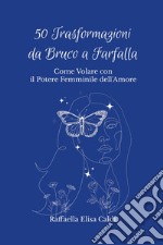 50 trasformazioni da bruco a farfalla. Come volare con il potere femminile dell'amore libro