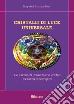 Cristalli di luce universale. Le grandi frontiere della cristalloterapia libro