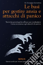 Le basi per gestire ansia e attacchi di panico. Tecniche psicologiche efficaci per combattere l'ansia eccessiva e gli attacchi di panico libro