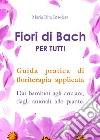Fiori di Bach per tutti. Guida pratica di floriterapia applicata. Dai bambini agli anziani, dagli animali alle piante libro