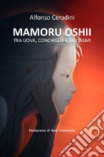 Mamoru Oshii: tra uova, conchiglie e fantasmi libro