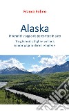 Alaska: itinerari di viaggio da percorrere in auto libro di Folino Franco