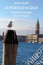 La porta d'acqua. Poesie per Venezia e la sua laguna libro