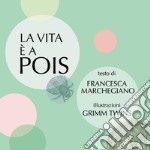 La vita è a pois. Ediz. illustrata libro