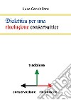 Dialettica per una rivoluzione conservatrice libro