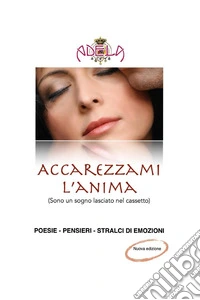 Accarezzami l'anima (Sono un sogno lasciato nel cassetto). Nuova ediz. libro