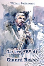 Le tre «B» di Gianni Basso. La ricetta segreta del poeta del jazz italiano libro