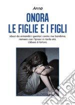 Onora le figlie e i figli. Abusi da entrambi i genitori contro me bambina, riemersi con l'ipnosi in tarda età. L'abuso è tortura libro