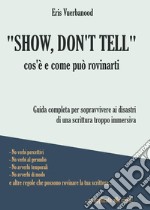 «Show, don't tell»: cos'è e come può rovinarti. Guida completa per sopravvivere ai disastri di una scrittura troppo immersiva libro