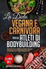 La dieta vegana e carnivora per gli atleti di bodybuilding libro