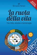 La ruota della vita. Tra mito, storia e astrologia. Nuova ediz. libro