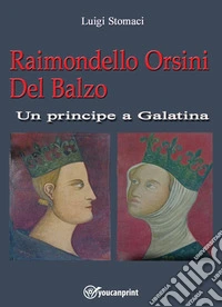 Raimondello Orsini del balzo. Un principe a Galatina libro