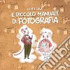 Il piccolo manuale di fotografia libro di Cirillo Michele