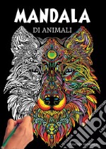 Mandala di animali: 60 mandala di animali speciali da colorare per stimolare la creatività, alleviare lo stress, e ridurre l'ansia