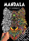 Mandala di animali: 60 mandala di animali speciali da colorare per stimolare la creatività, alleviare lo stress, e ridurre l'ansia libro