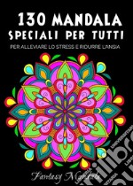 130 Mandala speciali per tutti: mandala da colorare per adulti e bambini per promuovere la creatività, alleviare lo stress e ridurre l'ansia libro