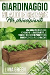 Giardinaggio su aiuole rialzate per principianti. Una guida per imparare i fondamenti, i suggerimenti, le tecniche e le idee di progetto del giardinaggio su aiuole rialzate libro