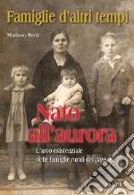 Famiglie d'altri tempi. Vol. 5: Nato all'aurora-L'arco esistenziale delle famiglie rurali del passato libro