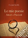 Le mie poesie. Amori e passioni libro