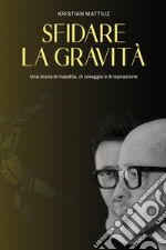 Sfidare la gravità. Una storia di malattia, di coraggio e di ispirazione libro