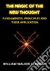 The magic of the new thought. Fundamental principles and their application libro di Atkinson William Walker