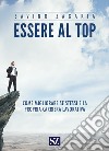 Essere al top. Come migliorare se stessi e la propria carriera lavorativa libro